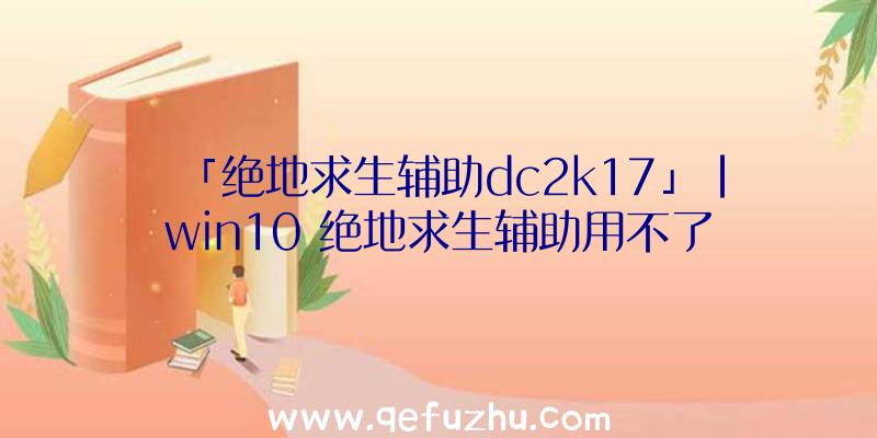 「绝地求生辅助dc2k17」|win10